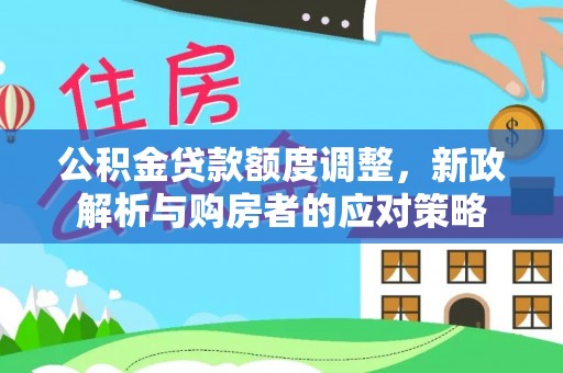 玉林公积金贷款额度调整，新政解析与购房者的应对策略