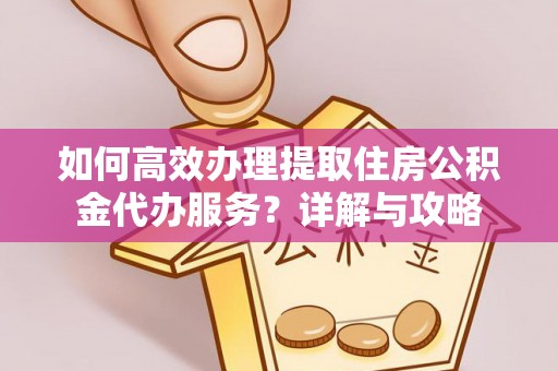 玉林如何高效办理提取住房公积金代办服务？详解与攻略