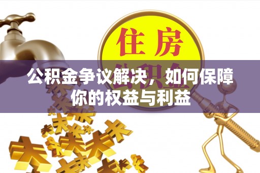 玉林公积金争议解决，如何保障你的权益与利益