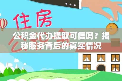 玉林公积金代办提取可信吗？揭秘服务背后的真实情况