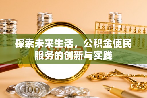 玉林探索未来生活，公积金便民服务的创新与实践