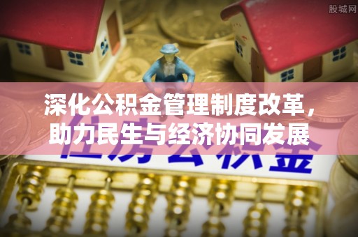 玉林深化公积金管理制度改革，助力民生与经济协同发展