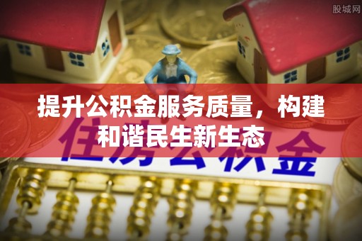 玉林提升公积金服务质量，构建和谐民生新生态
