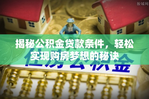 玉林揭秘公积金贷款条件，轻松实现购房梦想的秘诀