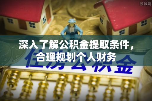 玉林深入了解公积金提取条件，合理规划个人财务