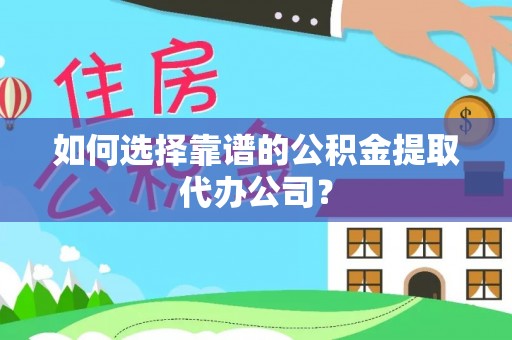 玉林如何选择靠谱的公积金提取代办公司？