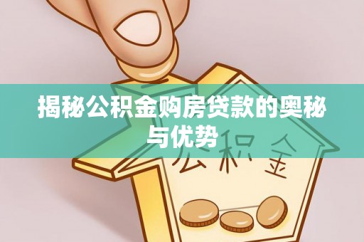 玉林揭秘公积金购房贷款的奥秘与优势