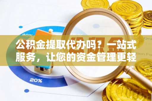 玉林公积金提取代办吗？一站式服务，让您的资金管理更轻松