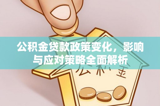 玉林公积金贷款政策变化，影响与应对策略全面解析