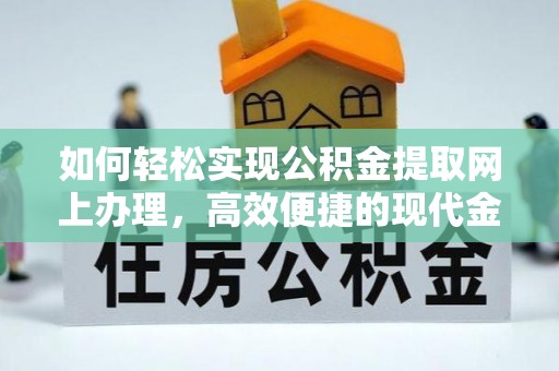 玉林如何轻松实现公积金提取网上办理，高效便捷的现代金融服务