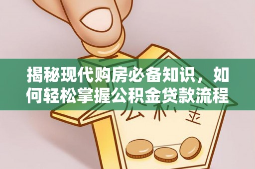 玉林揭秘现代购房必备知识，如何轻松掌握公积金贷款流程