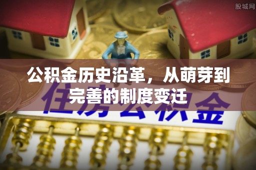 玉林公积金历史沿革，从萌芽到完善的制度变迁