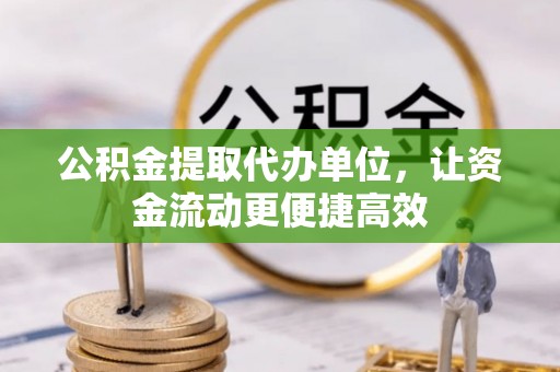 玉林公积金提取代办单位，让资金流动更便捷高效