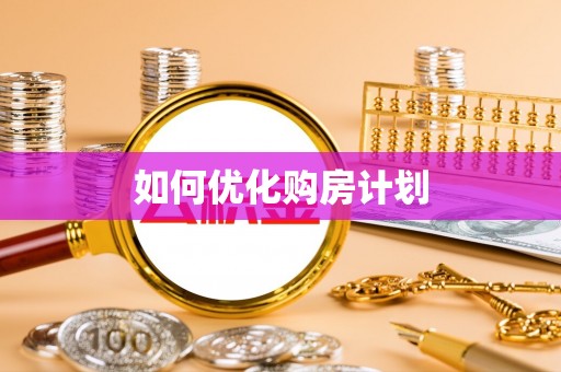 玉林如何优化购房计划