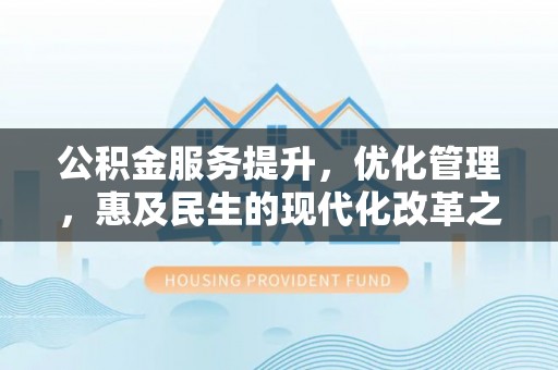 玉林公积金服务提升，优化管理，惠及民生的现代化改革之路