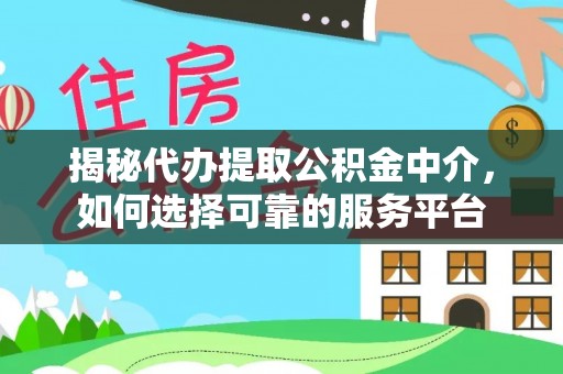 玉林揭秘代办提取公积金中介，如何选择可靠的服务平台