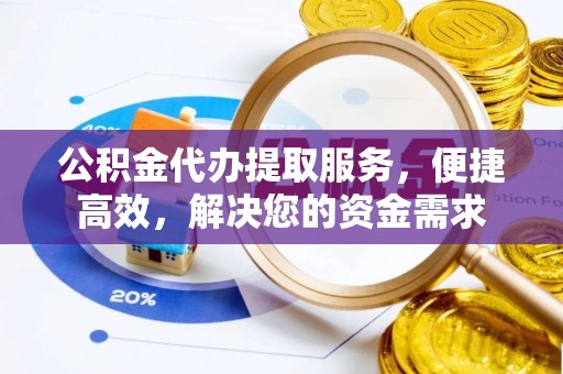 玉林公积金代办提取服务，便捷高效，解决您的资金需求