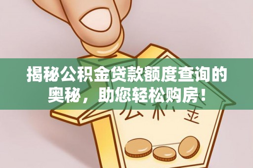 玉林揭秘公积金贷款额度查询的奥秘，助您轻松购房！