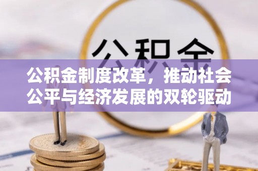 玉林公积金制度改革，推动社会公平与经济发展的双轮驱动