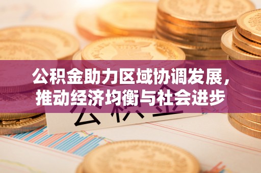 玉林公积金助力区域协调发展，推动经济均衡与社会进步