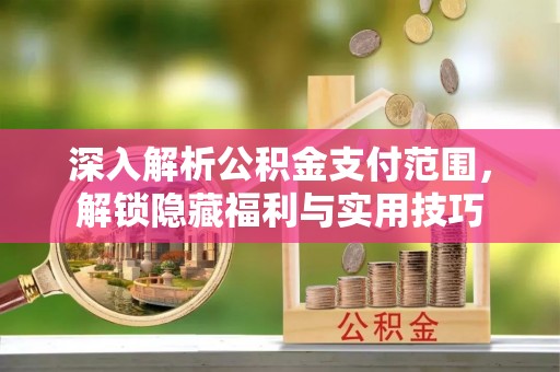 玉林深入解析公积金支付范围，解锁隐藏福利与实用技巧