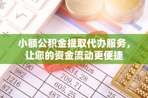 玉林小额公积金提取代办服务，让您的资金流动更便捷