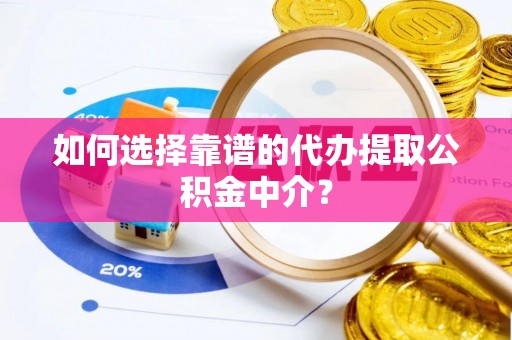 玉林如何选择靠谱的代办提取公积金中介？