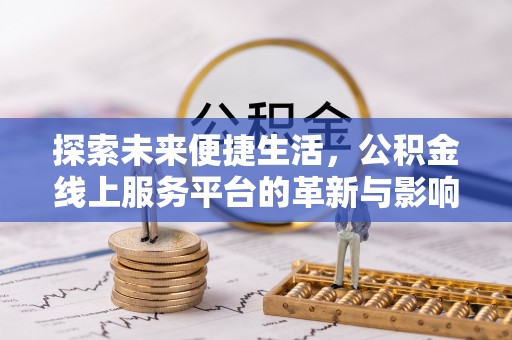 玉林探索未来便捷生活，公积金线上服务平台的革新与影响