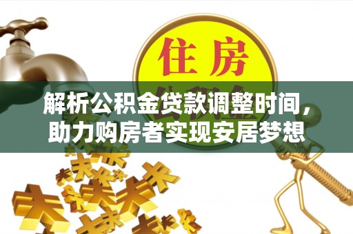 玉林解析公积金贷款调整时间，助力购房者实现安居梦想