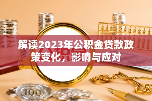 玉林解读2023年公积金贷款政策变化，影响与应对