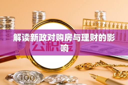 玉林解读新政对购房与理财的影响