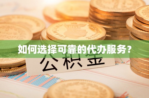 玉林如何选择可靠的代办服务？