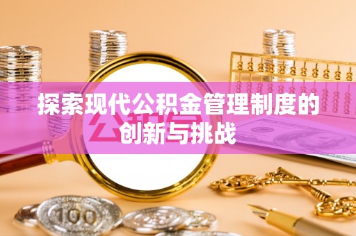 玉林探索现代公积金管理制度的创新与挑战