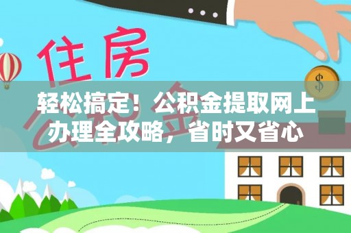 玉林轻松搞定！公积金提取网上办理全攻略，省时又省心