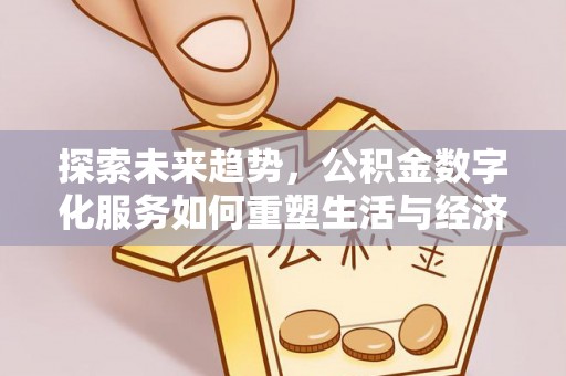 玉林探索未来趋势，公积金数字化服务如何重塑生活与经济