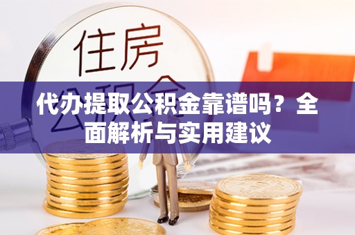 玉林代办提取公积金靠谱吗？全面解析与实用建议