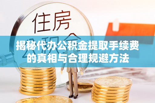 玉林揭秘代办公积金提取手续费的真相与合理规避方法