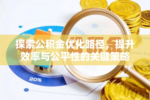 玉林探索公积金优化路径，提升效率与公平性的关键策略