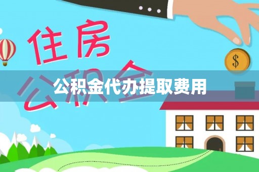 玉林公积金代办提取费用