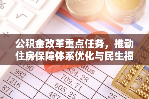 玉林公积金改革重点任务，推动住房保障体系优化与民生福祉提升