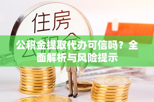 玉林公积金提取代办可信吗？全面解析与风险提示