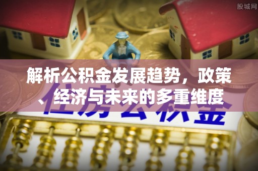 玉林解析公积金发展趋势，政策、经济与未来的多重维度