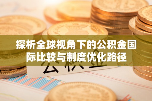 玉林探析全球视角下的公积金国际比较与制度优化路径