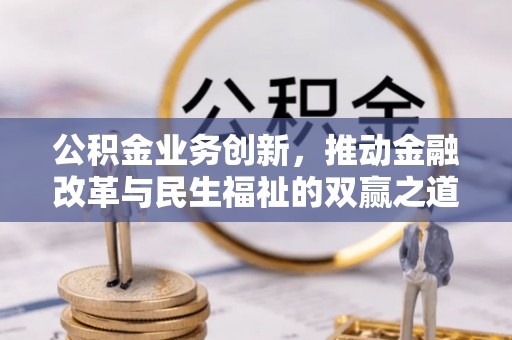 玉林公积金业务创新，推动金融改革与民生福祉的双赢之道