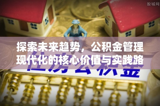 玉林探索未来趋势，公积金管理现代化的核心价值与实践路径