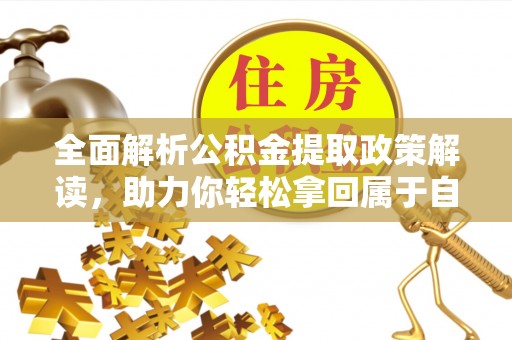 玉林全面解析公积金提取政策解读，助力你轻松拿回属于自己的钱