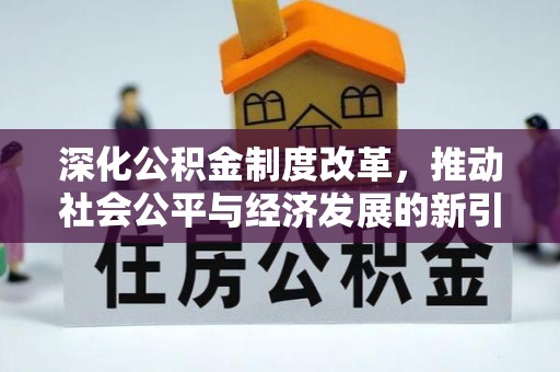 玉林深化公积金制度改革，推动社会公平与经济发展的新引擎