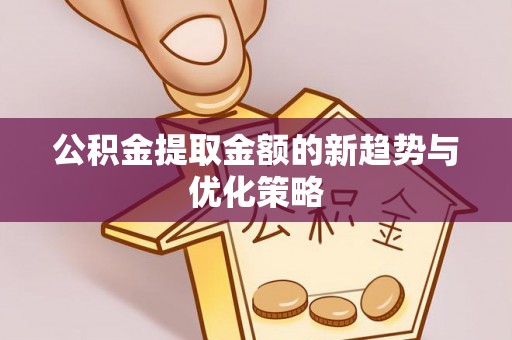 玉林公积金提取金额的新趋势与优化策略