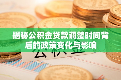 玉林揭秘公积金贷款调整时间背后的政策变化与影响
