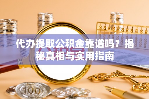 玉林代办提取公积金靠谱吗？揭秘真相与实用指南